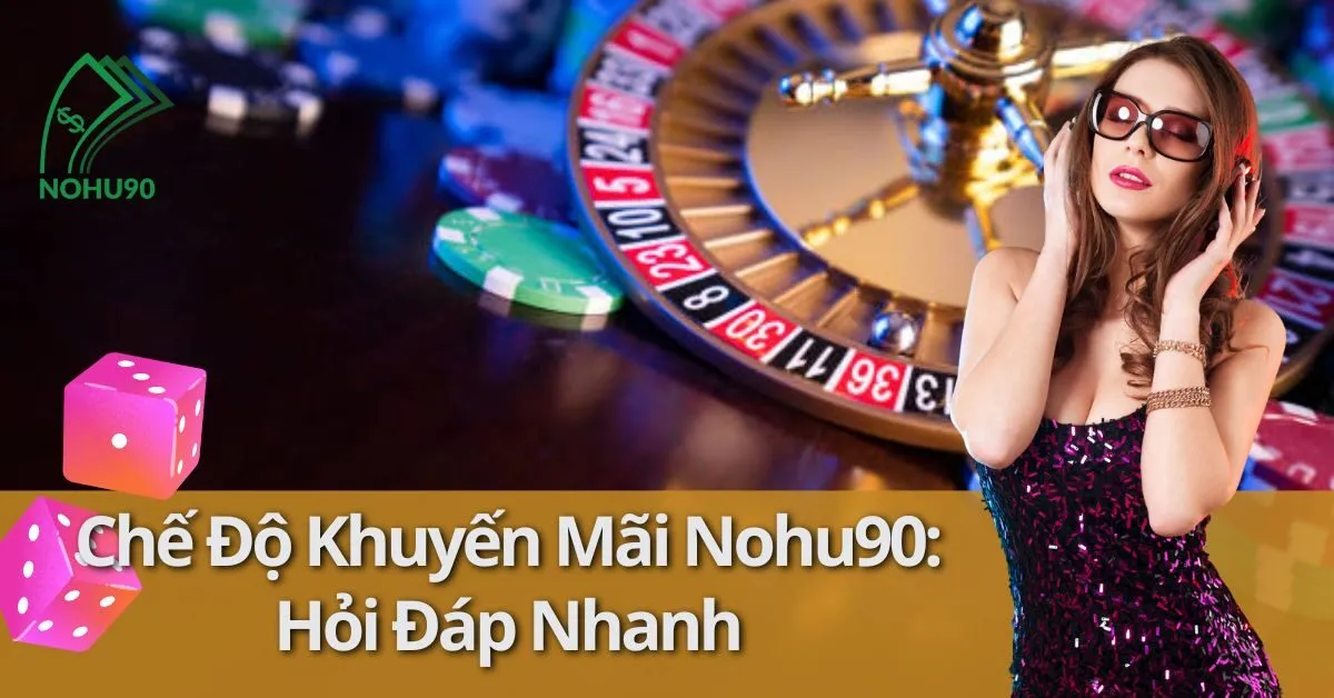 Chế Độ Khuyến Mãi Nohu90: Hỏi Đáp Nhanh 7 khuyến mãi Nohu90