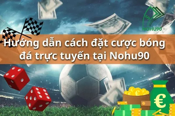 Đặt cược bóng đá trực tuyến Nohu90 – Kèo châu á dễ chơi, dễ thắng 2 kèo châu á