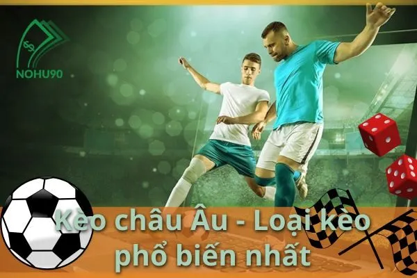 Nohu90 – Cập nhật nhanh chóng kèo châu Âu cho các trận đấu bóng đá hot nhất 2 kèo châu âu