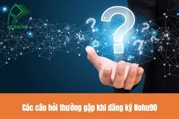 Hướng dẫn đăng ký Nohu90 chi tiết nhất, nhanh chóng và dễ hiểu 2 Các câu hỏi thường gặp khi đăng ký Nohu90