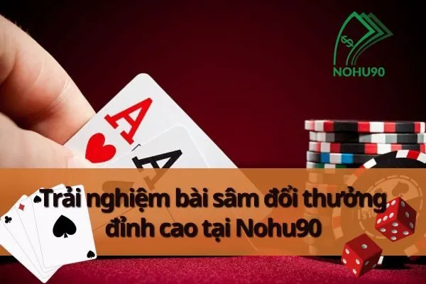 Game Bài Đổi Thưởng Tại Nohu90 – Trải Nghiệm Bài Sâm Đổi Thưởng 3 Bài Sâm Đổi Thưởng